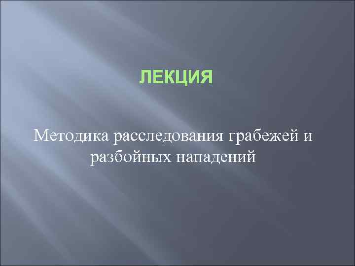   ЛЕКЦИЯ  Методика расследования грабежей и  разбойных нападений 