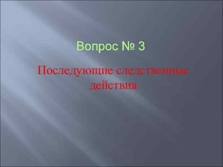  Вопрос № 3 Последующие следственные   действия 