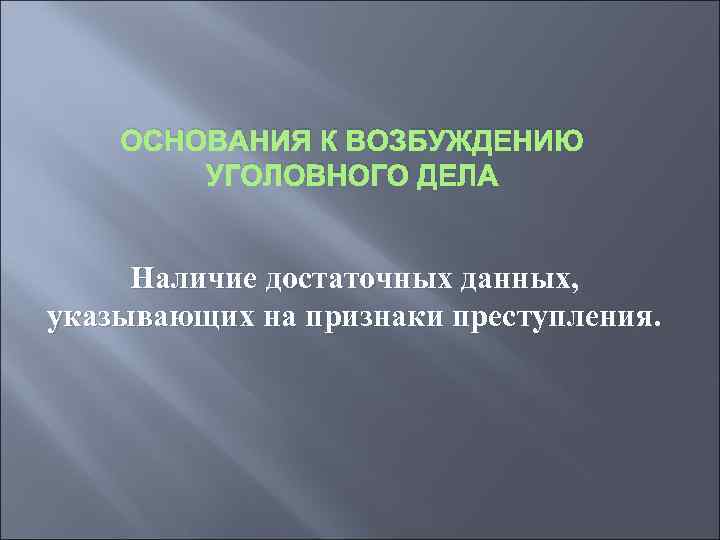   ОСНОВАНИЯ К ВОЗБУЖДЕНИЮ   УГОЛОВНОГО ДЕЛА  Наличие достаточных данных, указывающих