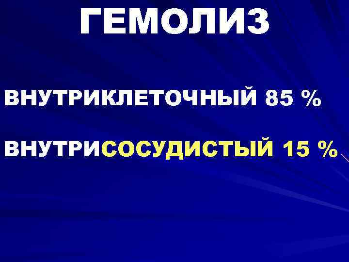  ГЕМОЛИЗ ВНУТРИКЛЕТОЧНЫЙ 85 % ВНУТРИСОСУДИСТЫЙ 15 %  