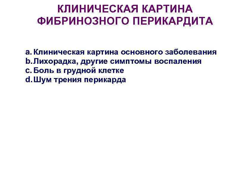   КЛИНИЧЕСКАЯ КАРТИНА  ФИБРИНОЗНОГО ПЕРИКАРДИТА a. Клиническая картина основного заболевания b. Лихорадка,