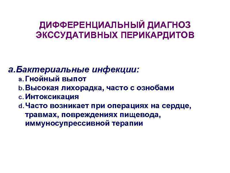  ДИФФЕРЕНЦИАЛЬНЫЙ ДИАГНОЗ ЭКССУДАТИВНЫХ ПЕРИКАРДИТОВ  a. Бактериальные инфекции:  a. Гнойный выпот b.