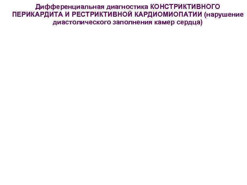  Дифференциальная диагностика КОНСТРИКТИВНОГО ПЕРИКАРДИТА И РЕСТРИКТИВНОЙ КАРДИОМИОПАТИИ (нарушение   диастолического заполнения камер