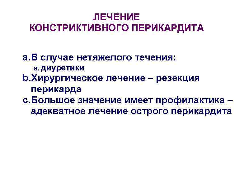   ЛЕЧЕНИЕ КОНСТРИКТИВНОГО ПЕРИКАРДИТА  a. В случае нетяжелого течения:  a. диуретики
