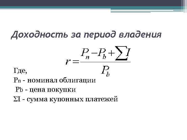 Доходность за период владения  Где,  Pn - номинал облигации Pb - цена