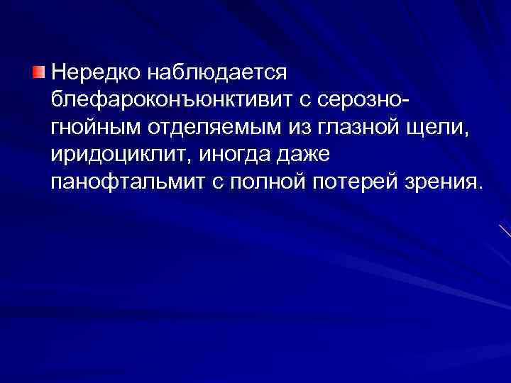 Нередко наблюдается блефароконъюнктивит с серозно- гнойным отделяемым из глазной щели,  иридоциклит, иногда даже