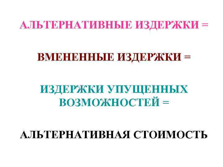 АЛЬТЕРНАТИВНЫЕ ИЗДЕРЖКИ =  ВМЕНЕННЫЕ ИЗДЕРЖКИ =  ИЗДЕРЖКИ УПУЩЕННЫХ ВОЗМОЖНОСТЕЙ = АЛЬТЕРНАТИВНАЯ СТОИМОСТЬ