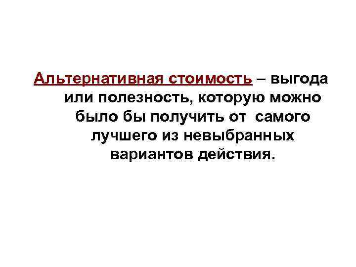 Альтернативная стоимость – выгода  или полезность, которую можно было бы получить от самого