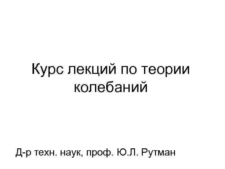   Курс лекций по теории   колебаний  Д-р техн. наук, проф.