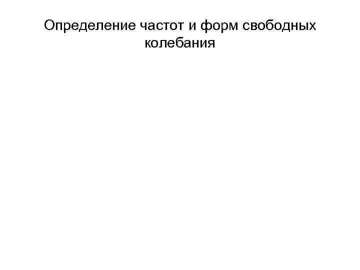 Определение частот и форм свободных   колебания 