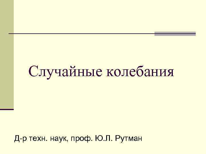  Случайные колебания  Д-р техн. наук, проф. Ю. Л. Рутман 