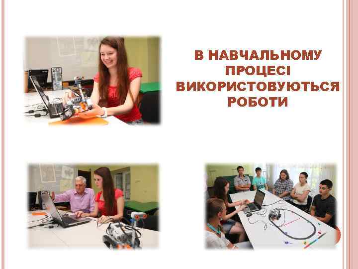  В НАВЧАЛЬНОМУ  ПРОЦЕСІ ВИКОРИСТОВУЮТЬСЯ  РОБОТИ 