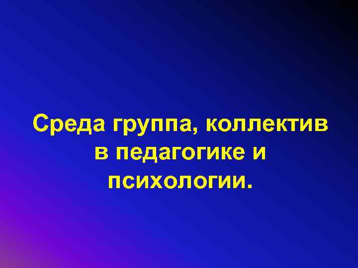 Среда группа, коллектив в педагогике и психологии. 