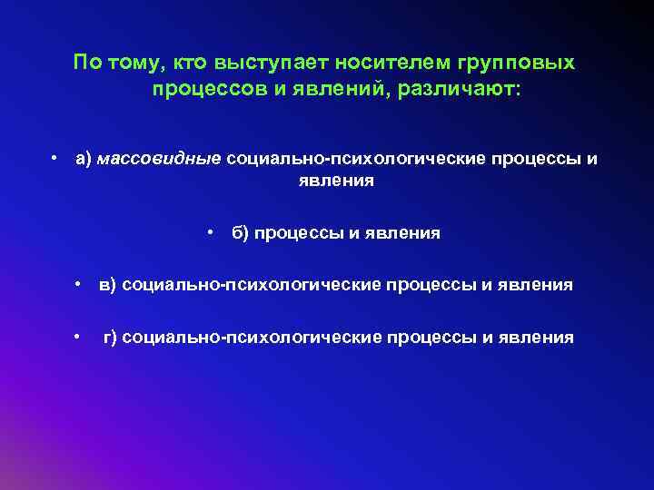  По тому, кто выступает носителем групповых   процессов и явлений, различают: •