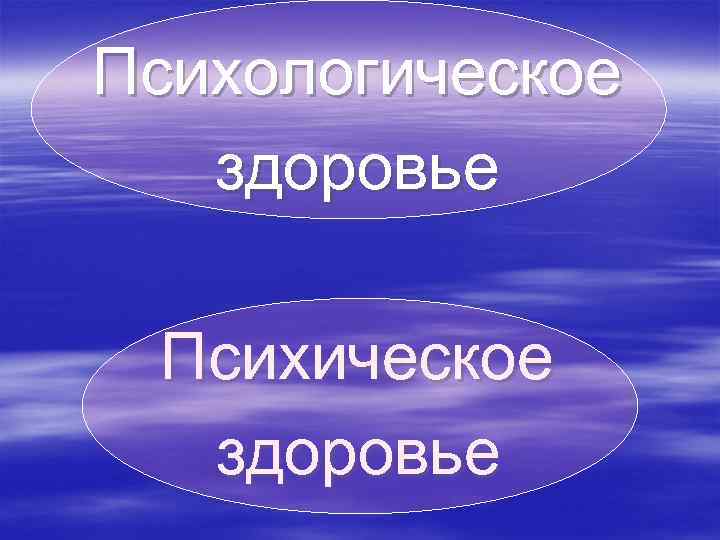 Психологическое  здоровье  Психическое  здоровье 