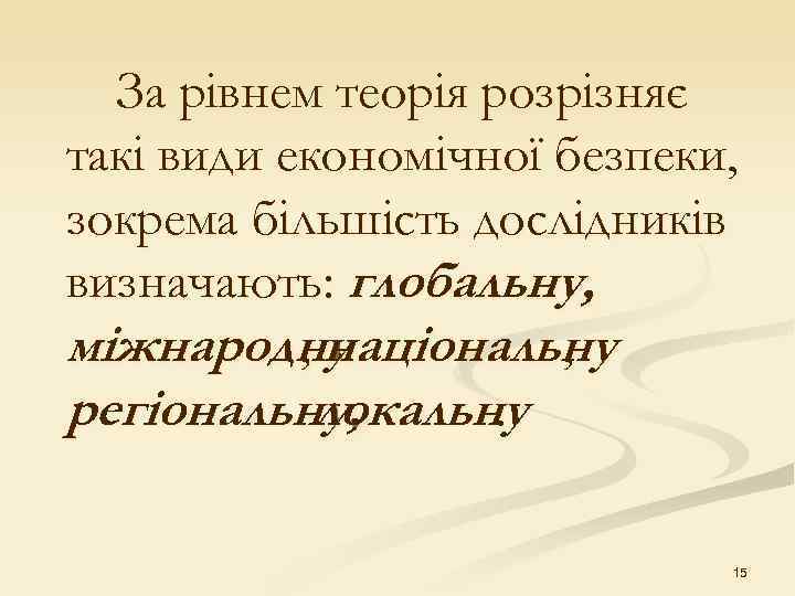  За рівнем теорія розрізняє такі види економічної безпеки, зокрема більшість дослідників визначають: глобальну,
