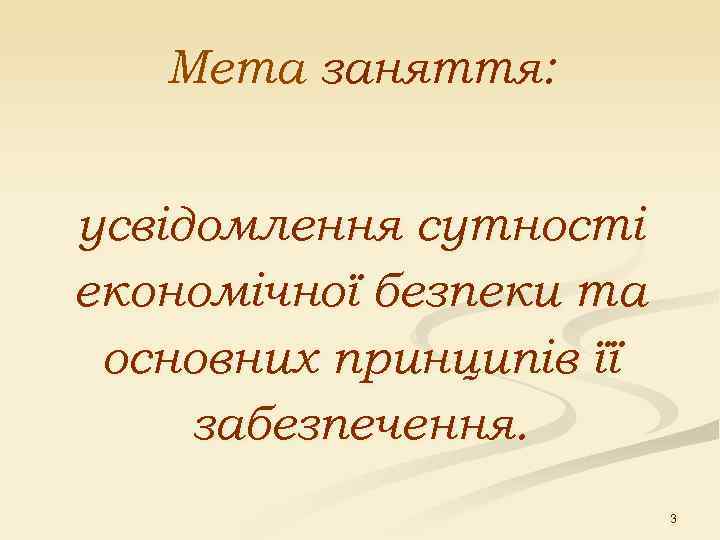   Мета заняття:  усвідомлення сутності економічної безпеки та основних принципів її забезпечення.