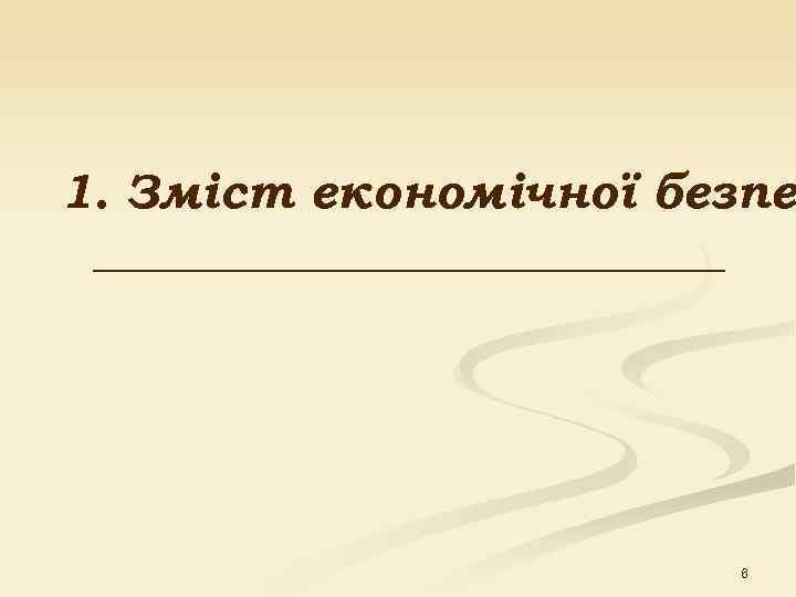 1. Зміст економічної безпе _____________     6 
