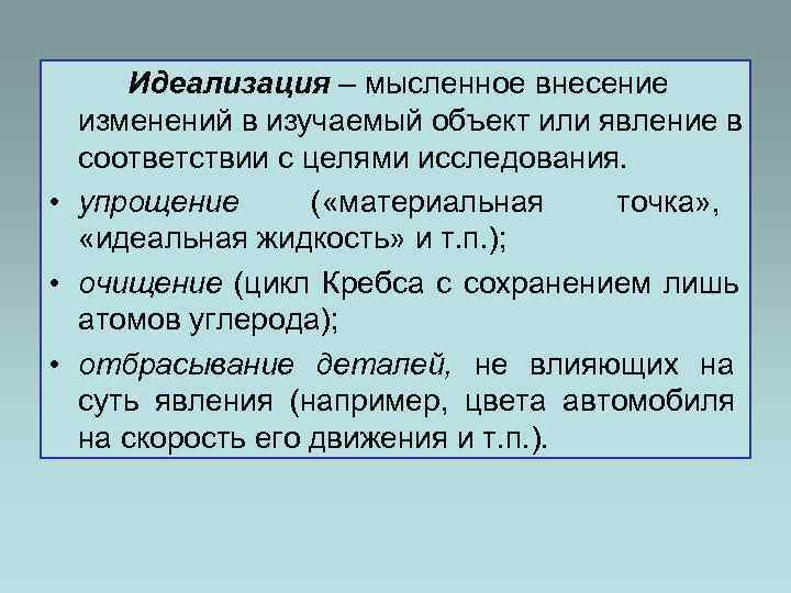  Идеализация – мысленное внесение  изменений в изучаемый объект или явление в 