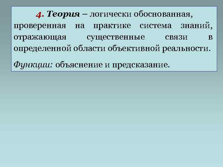  4. Теория – логически обоснованная, проверенная на практике система знаний, отражающая существенные связи