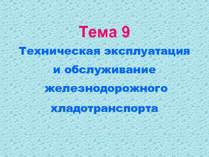  Тема 9 Техническая эксплуатация и обслуживание  железнодорожного хладотранспорта 