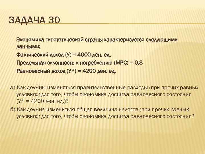 ЗАДАЧА 30 Экономика гипотетической страны характеризуется следующими данными: Фактический доход (У) = 4000 ден.