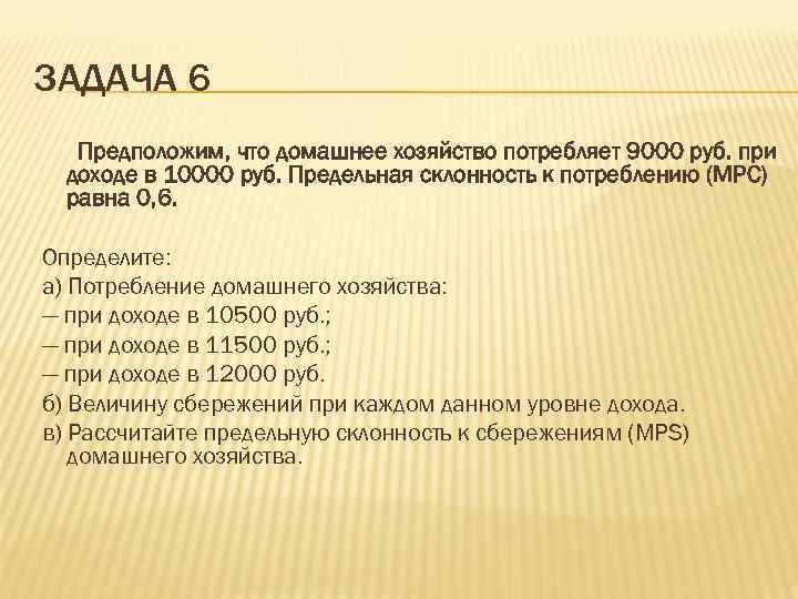 ЗАДАЧА 6  Предположим, что домашнее хозяйство потребляет 9000 руб. при  доходе в