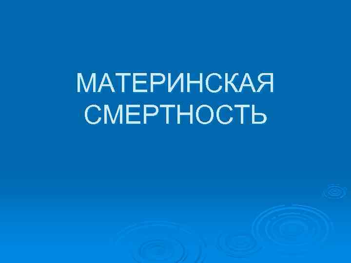 МАТЕРИНСКАЯ СМЕРТНОСТЬ 
