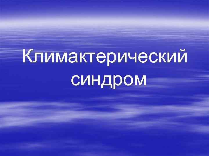 Климактерический синдром Климактерический синдром