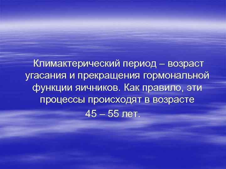 Климактерический период – возраст угасания и прекращения гормональной функции яичников. Как правило, Климактерический период – возраст угасания и прекращения гормональной функции яичников. Как правило,