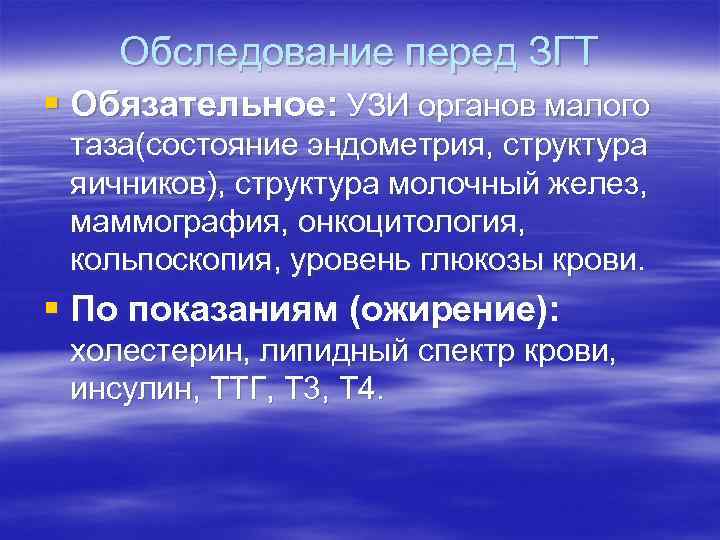 Обследование перед ЗГТ § Обязательное: УЗИ органов малого таза(состояние эндометрия, структура яичников), Обследование перед ЗГТ § Обязательное: УЗИ органов малого таза(состояние эндометрия, структура яичников),