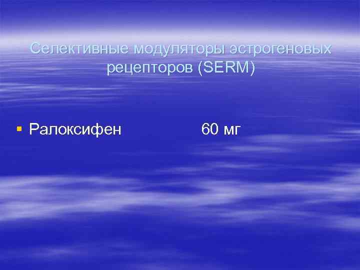 Селективные модуляторы эстрогеновых рецепторов (SERM) § Ралоксифен 60 мг Селективные модуляторы эстрогеновых рецепторов (SERM) § Ралоксифен 60 мг