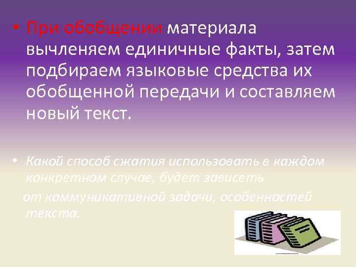 • При обобщении материала вычленяем единичные факты, затем подбираем языковые средства • При обобщении материала вычленяем единичные факты, затем подбираем языковые средства