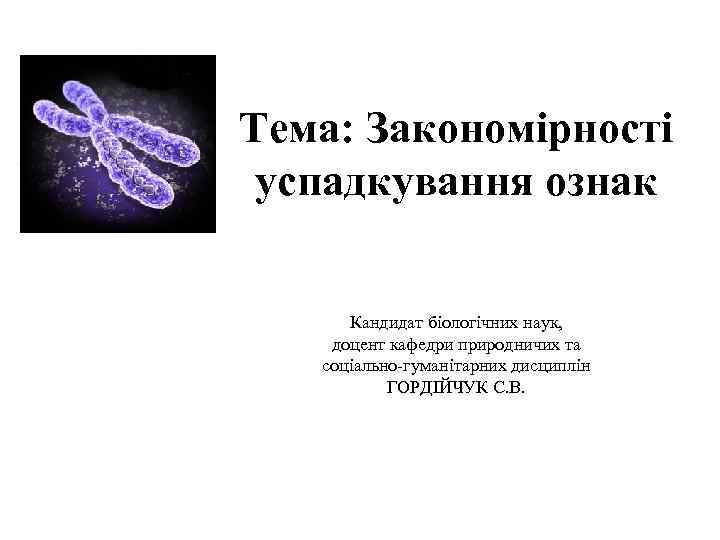 Тема: Закономірності успадкування ознак   Кандидат біологічних наук, доцент кафедри природничих та 