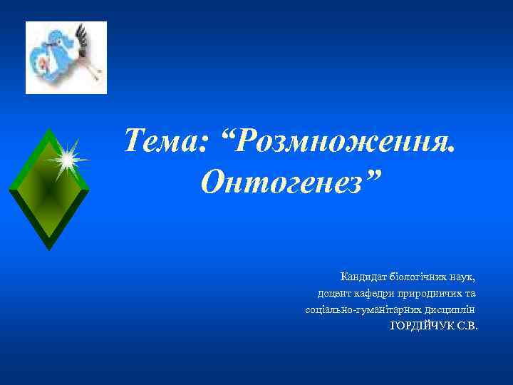 Тема: “Розмноження. Онтогенез”    Кандидат біологічних наук,   доцент кафедри природничих