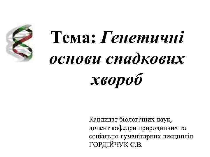    Тема: Генетичні основи спадкових  хвороб  Кандидат біологічних наук, доцент