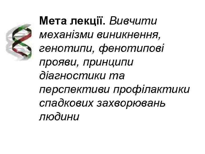 Мета лекції. Вивчити механізми виникнення, генотипи, фенотипові прояви, принципи діагностики та перспективи профілактики спадкових