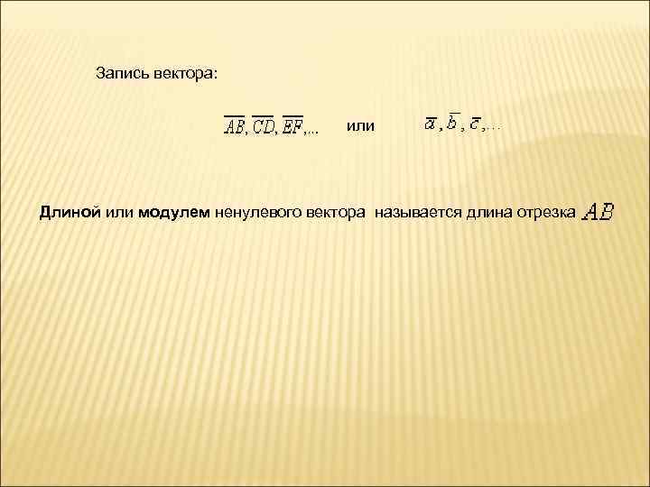  Запись вектора:    или Длиной или модулем ненулевого вектора называется длина