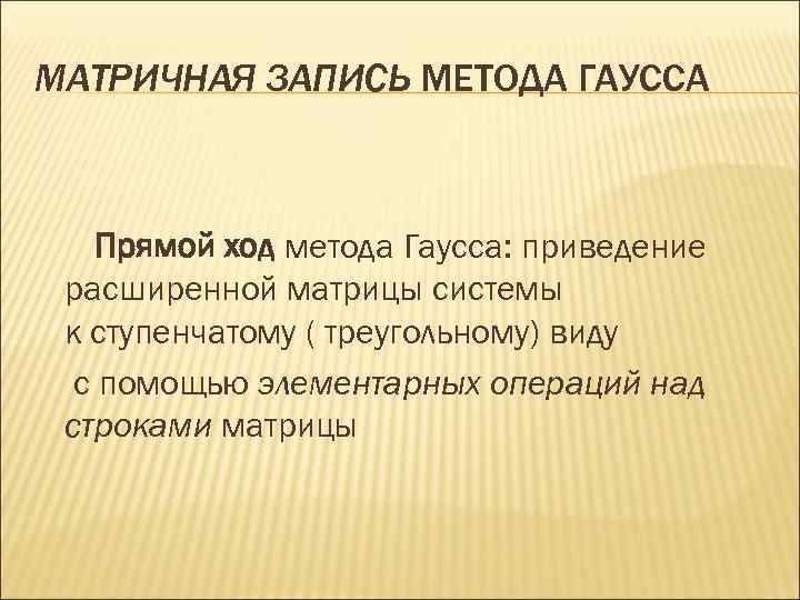МАТРИЧНАЯ ЗАПИСЬ МЕТОДА ГАУССА  Прямой ход метода Гаусса: приведение расширенной матрицы системы 