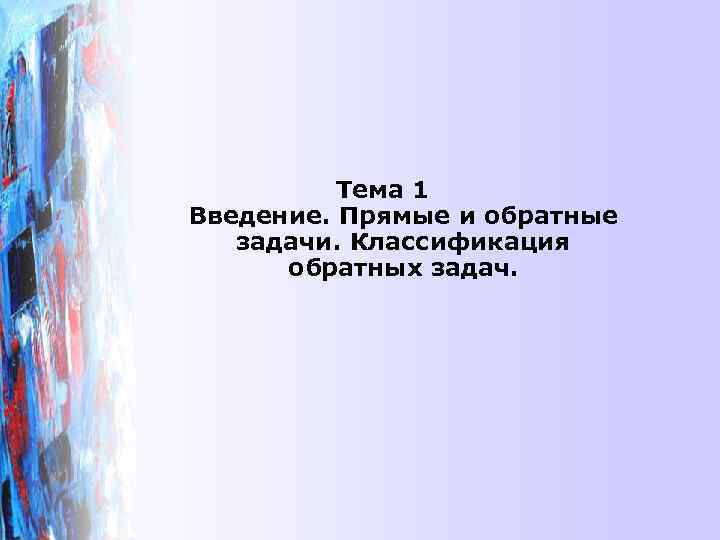    Тема 1 Введение. Прямые и обратные  задачи. Классификация  обратных