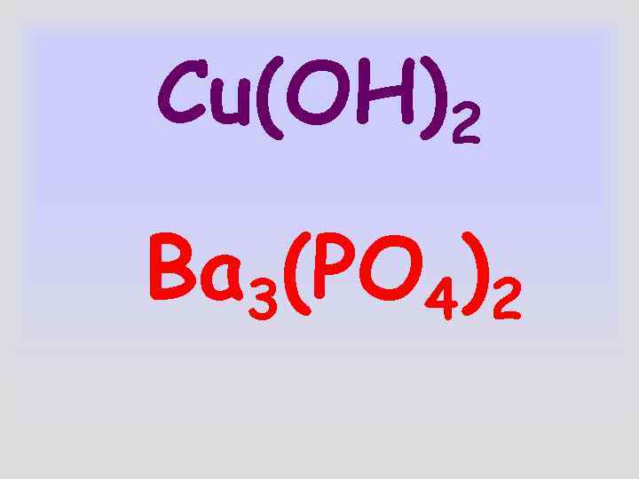 Cu(OH)2 Ba 3(PO 4)2 