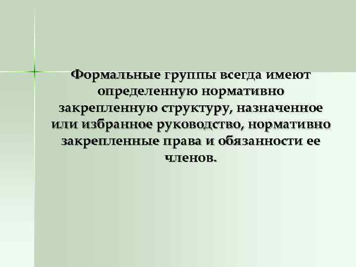 Формальные группы всегда имеют определенную нормативно закрепленную структуру, назначенное или избранное Формальные группы всегда имеют определенную нормативно закрепленную структуру, назначенное или избранное