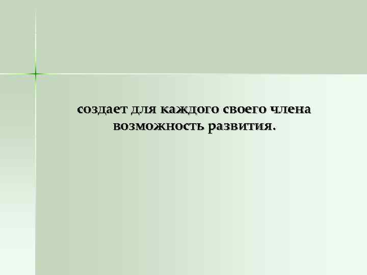 создает для каждого своего члена возможность развития. создает для каждого своего члена возможность развития.