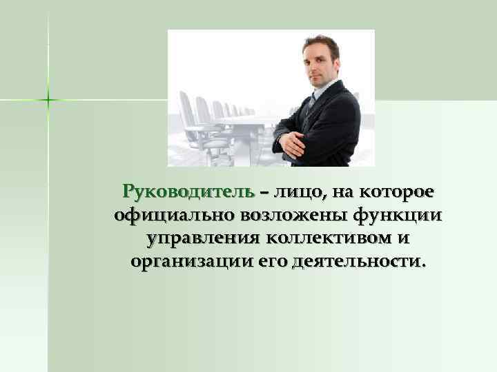 Руководитель – лицо, на которое официально возложены функции управления коллективом и Руководитель – лицо, на которое официально возложены функции управления коллективом и