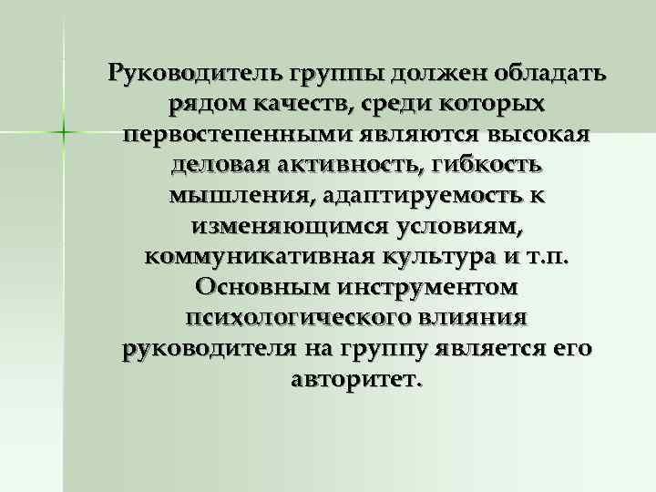 Руководитель группы должен обладать рядом качеств, среди которых первостепенными являются высокая деловая активность, гибкость Руководитель группы должен обладать рядом качеств, среди которых первостепенными являются высокая деловая активность, гибкость