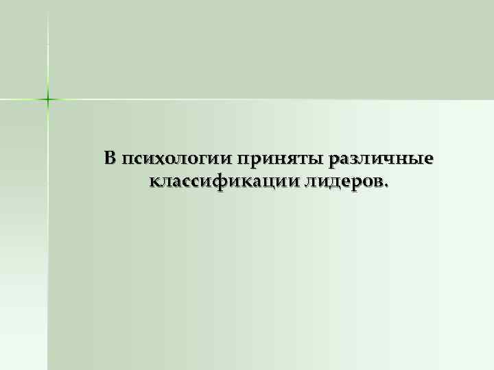 В психологии приняты различные классификации лидеров. В психологии приняты различные классификации лидеров.