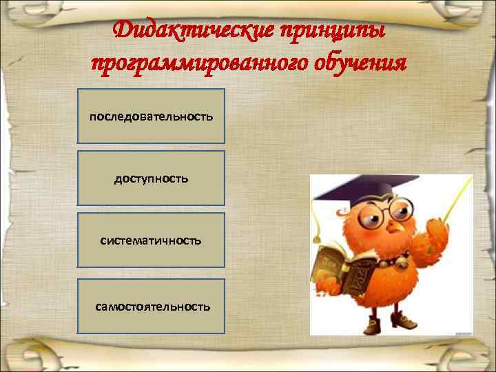  Дидактические принципы программированного обучения последовательность  доступность систематичность  самостоятельность 