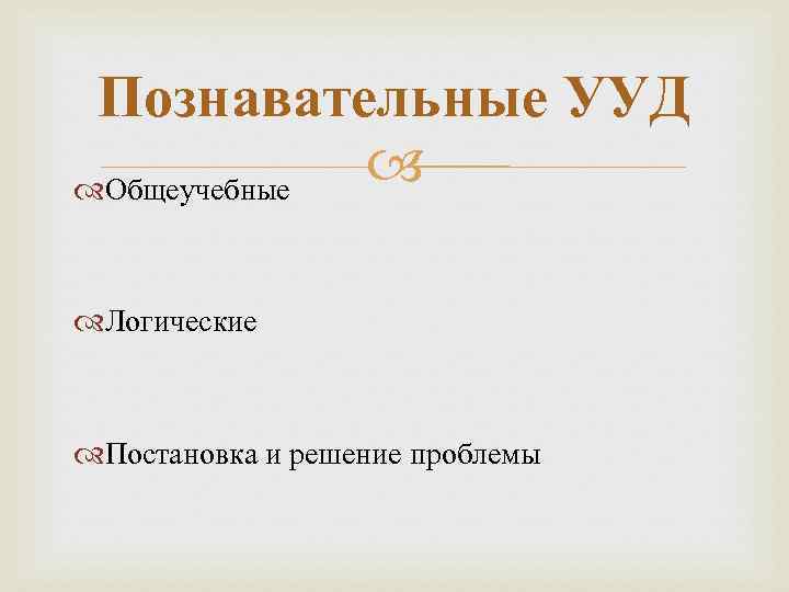  Познавательные УУД Общеучебные   Логические Постановка и решение проблемы 