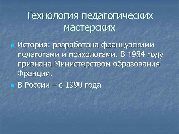  Технология педагогических   мастерских n  История: разработана французскими педагогами и психологами.