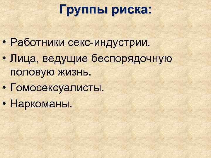    Группы риска:  • Работники секс-индустрии.  • Лица, ведущие беспорядочную